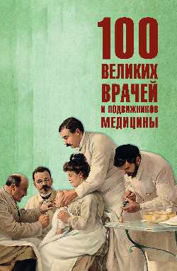 100 великих врачей и подвижников медицины  