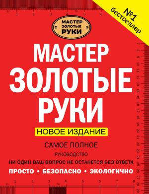 Мастер золотые руки. Самое полное руководство . Новое издание