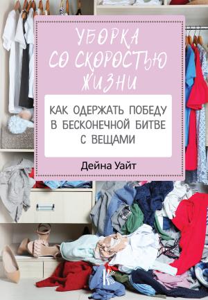 КнигаПомощник/Уборка со скоростью жизни: как одержать победу в бесконечной битве с вещами
