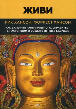 Живи.  Как залечить раны прошлого, справиться с настоящим и  создать лучшее будущее