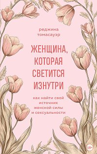Женщина, которая светится изнутри. Как найти свой источник женской силы и сексуальности