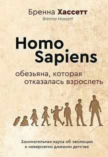 Homo Sapiens. Обезьяна, которая отказалась взрослеть. Занимательная наука об эволюции и невероятно длинном детстве