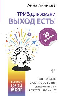 ТРИЗ для жизни. Выход есть! Как находить сильные решения, даже если вам кажется, что их нет