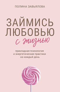 Займись любовью с жизнью. Прикладная психология и энергетические практики на каждый день