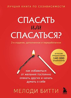 Спасать или спасаться? 2-е издание, дополненное и переработанное. Как избавитьcя от желания постоянно опекать других и начать думать о себе