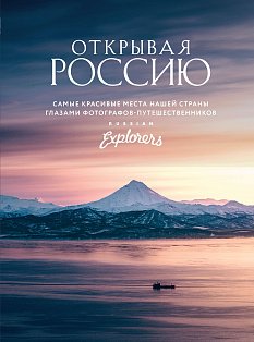 Открывая Россию. Самые красивые места нашей страны глазами фотографов-путешественников Russian Explorers