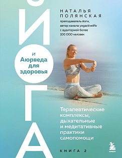 Йога и Аюрведа для здоровья. Терапевтические комплексы, дыхательные и медитативные практики самопомощи