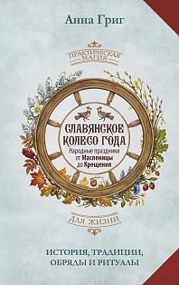 Славянское колесо года. Народные праздники от Масленицы до Крещения. История, традиции, обряды и ритуалы