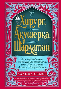 Хирург, акушерка, шарлатан: Как зарождалась современная медицина, или Как выжить в эпоху Возрождения