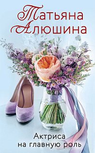 Любимые романы Татьяны Алюшиной (комплект из 3-х книг: Актриса на главную роль, Сердце просит счастья, В огне аргентинского танго)