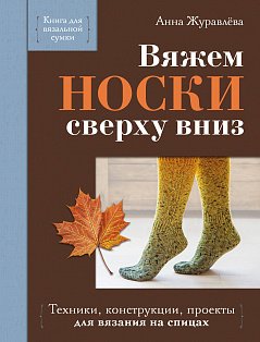 Вяжем НОСКИ сверху вниз. Техники, конструкции, проекты для вязания на спицах