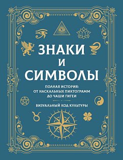 Знаки и символы. Полная история: от наскальных пиктограмм до Чаши Гигеи - визуальный код культуры