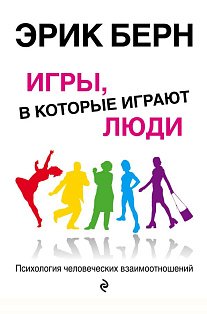 Игры, в которые играют люди: Психология человеческих взаимоотношений