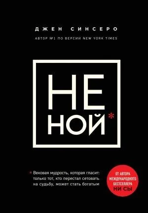 НЕ НОЙ.Только тот, кто перестал сетовать на судьбу, может стать богатым