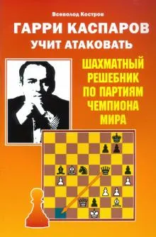 Гарри Каспаров учит атаковать.Шахматный решебник по партиям чемпиона мира