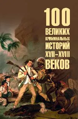 100 великих криминальных историй XVII- XVIII веков  