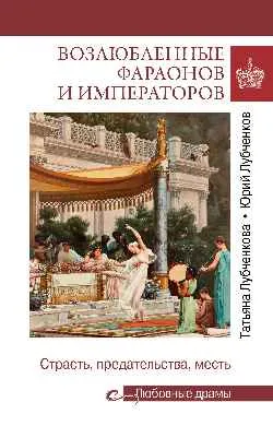 Любовные драмы. Возлюбленные фараонов и императоров  
